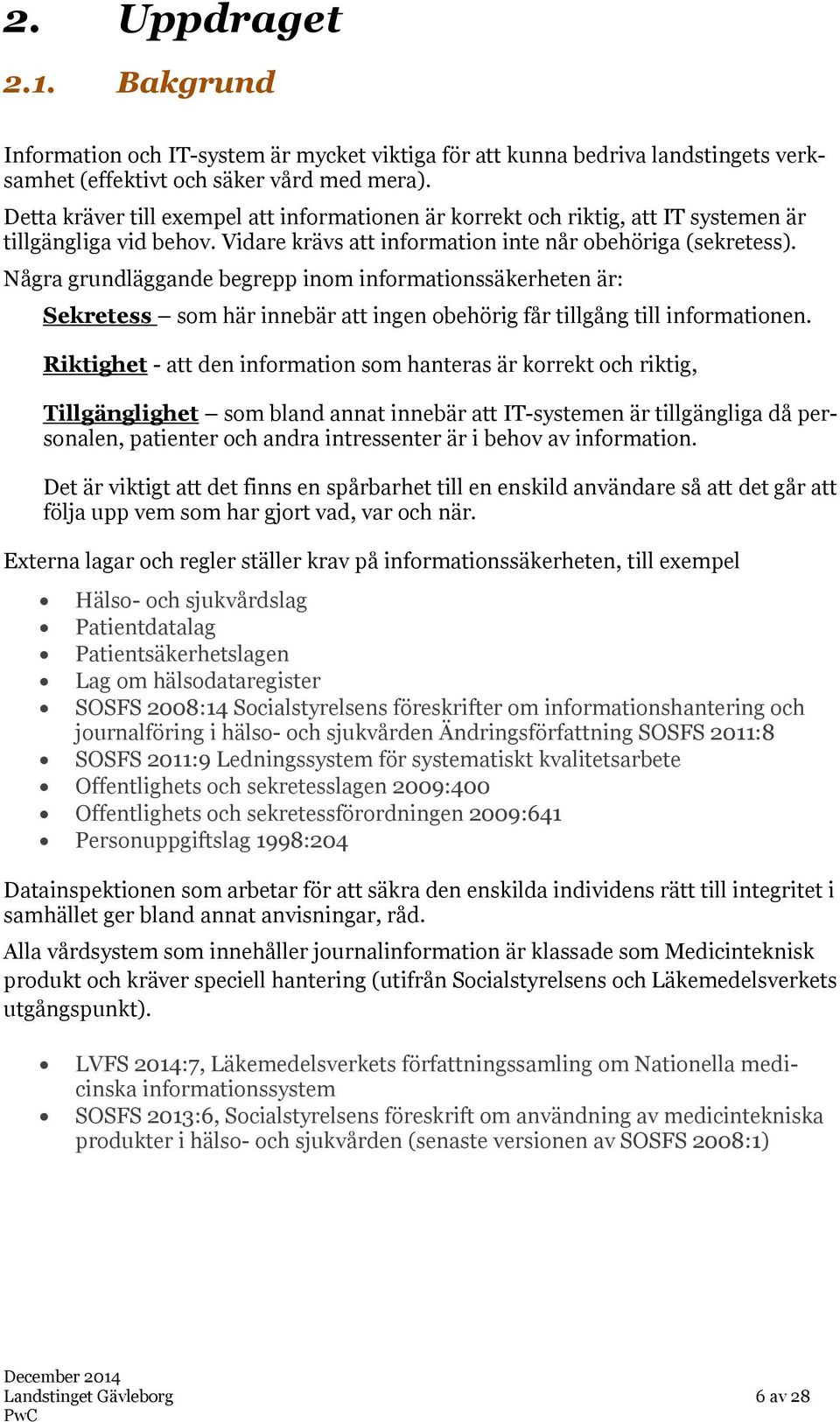 Några grundläggande begrepp inom informationssäkerheten är: Sekretess som här innebär att ingen obehörig får tillgång till informationen.