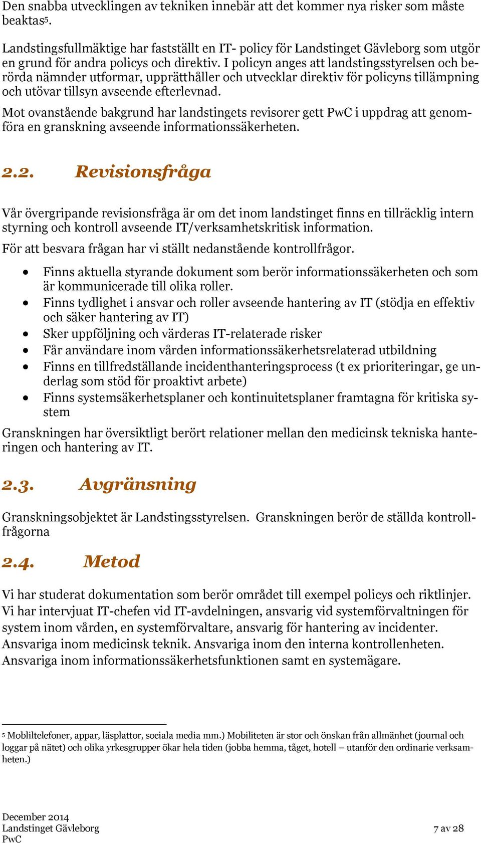 I policyn anges att landstingsstyrelsen och berörda nämnder utformar, upprätthåller och utvecklar direktiv för policyns tillämpning och utövar tillsyn avseende efterlevnad.