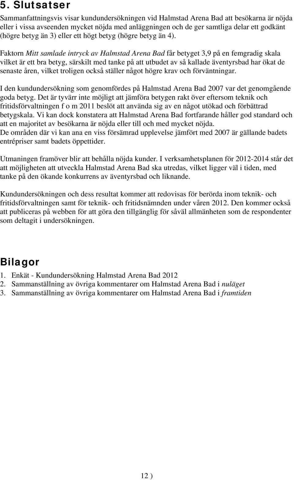 Faktorn Mitt samlade intryck av Halmstad Arena Bad får betyget 3,9 på en femgradig skala vilket är ett bra betyg, särskilt med tanke på att utbudet av så kallade äventyrsbad har ökat de senaste åren,
