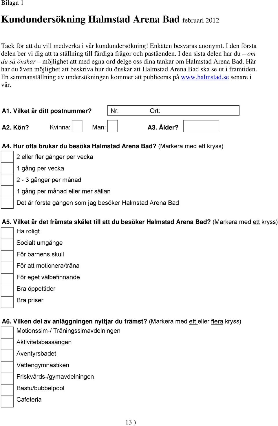 Här har du även möjlighet att beskriva hur du önskar att Halmstad Arena Bad ska se ut i framtiden. En sammanställning av undersökningen kommer att publiceras på www.halmstad.se senare i vår. A1.