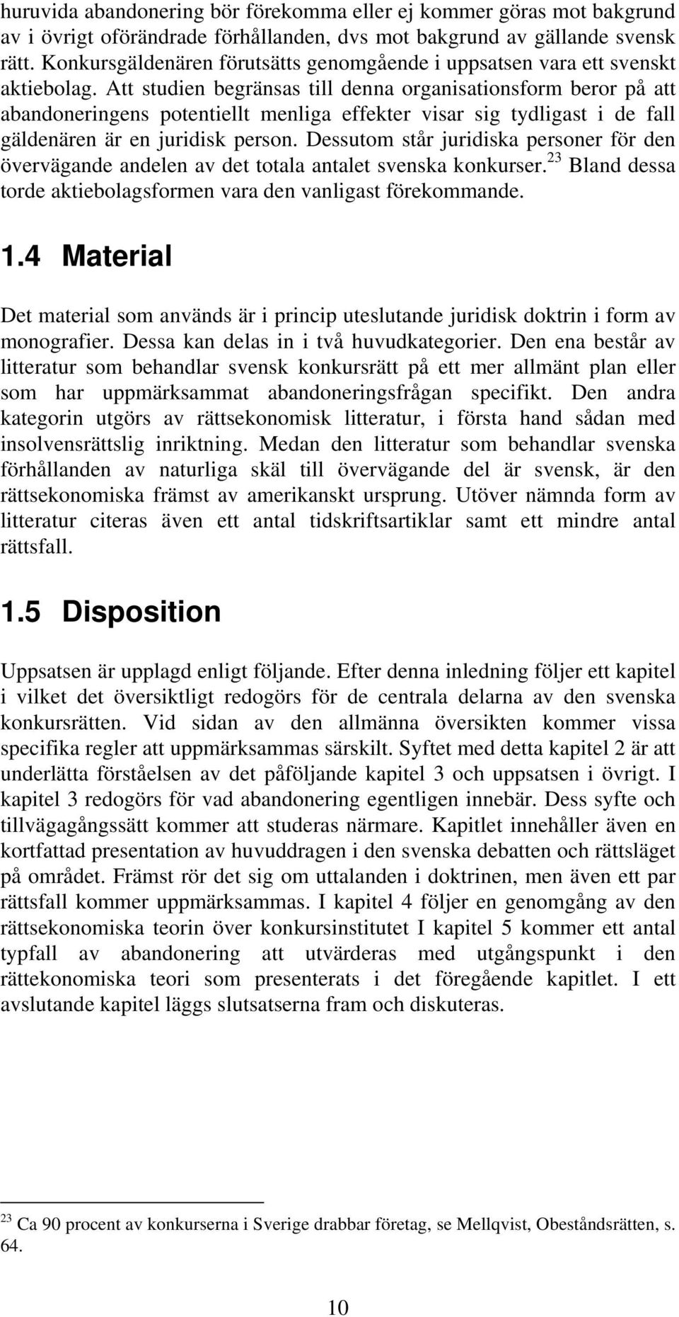 Att studien begränsas till denna organisationsform beror på att abandoneringens potentiellt menliga effekter visar sig tydligast i de fall gäldenären är en juridisk person.