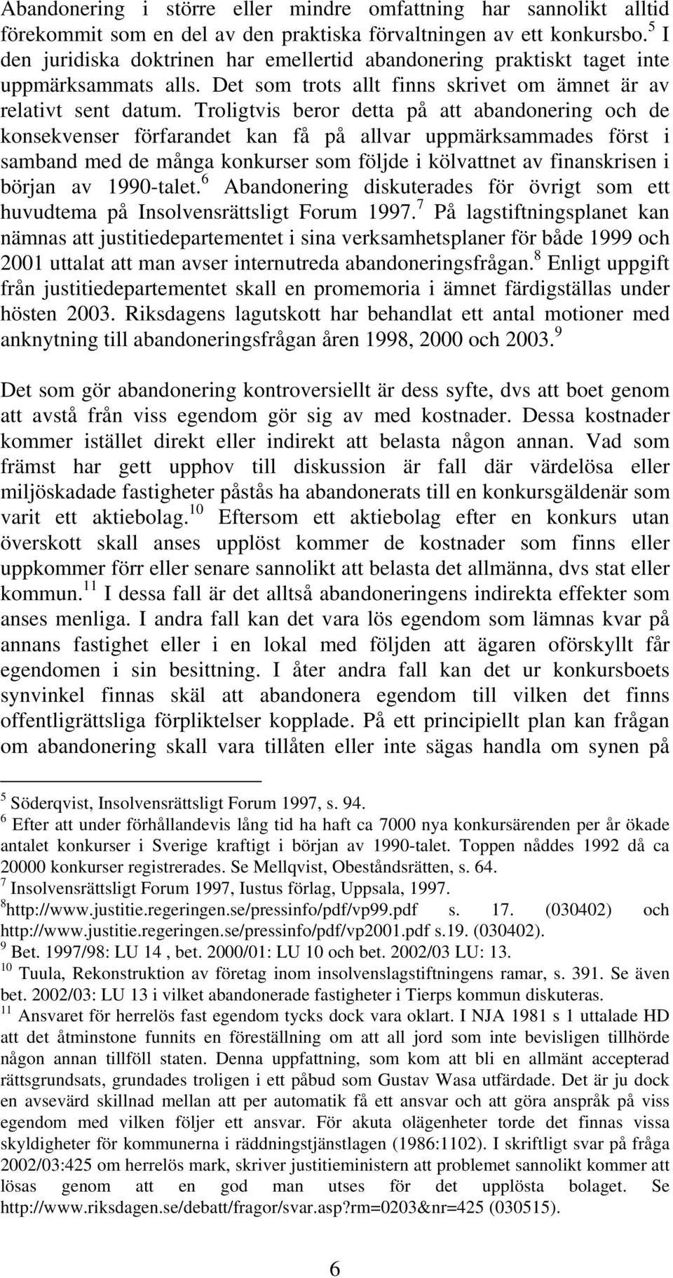 Troligtvis beror detta på att abandonering och de konsekvenser förfarandet kan få på allvar uppmärksammades först i samband med de många konkurser som följde i kölvattnet av finanskrisen i början av