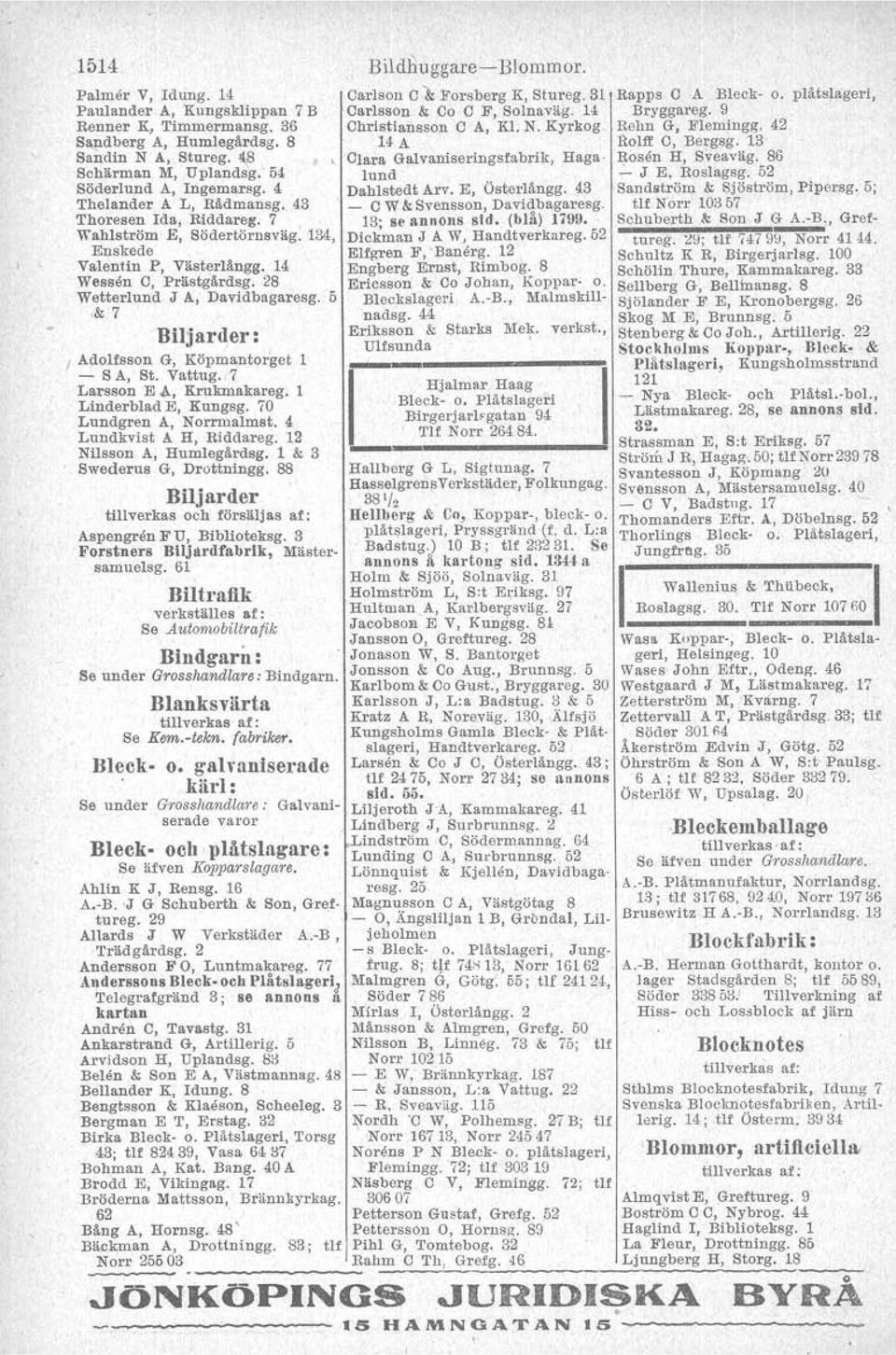 Biljarder: J Adolfsson G, Köpmantorget - S A, St. Vattug. 7 Larsson E~, Krukniakareg. 1 Linderblad E, Kungsg. 70 Lundgren A, Norrmalmst. 4 Lundkvist A H, Riddareg. 12 Nilsson A, Humlegårdag.