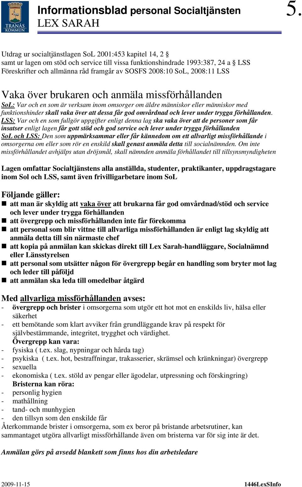 2008:11 LSS Vaka över brukaren och anmäla missförhållanden SoL: Var och en som är verksam inom omsorger om äldre människor eller människor med funktionshinder skall vaka över att dessa får god