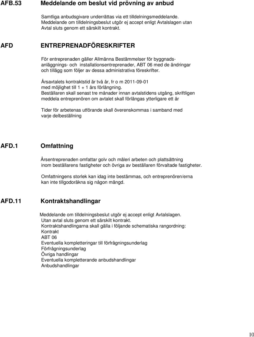 AFD ENTREPRENADFÖRESKRIFTER För entreprenaden gäller Allmänna Bestämmelser för byggnadsanläggnings- och installationsentreprenader, ABT 06 med de ändringar och tillägg som följer av dessa