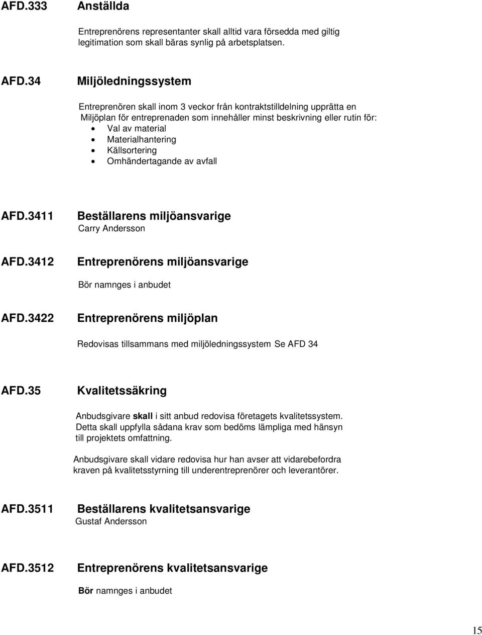 34 Miljöledningssystem Entreprenören skall inom 3 veckor från kontraktstilldelning upprätta en Miljöplan för entreprenaden som innehåller minst beskrivning eller rutin för: Val av material