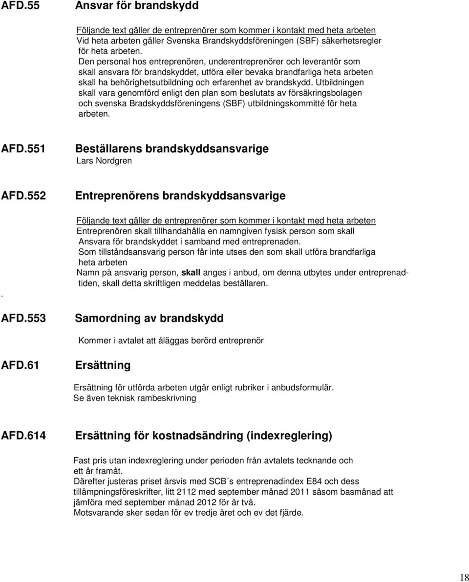 Den personal hos entreprenören, underentreprenörer och leverantör som skall ansvara för brandskyddet, utföra eller bevaka brandfarliga heta arbeten skall ha behörighetsutbildning och erfarenhet av