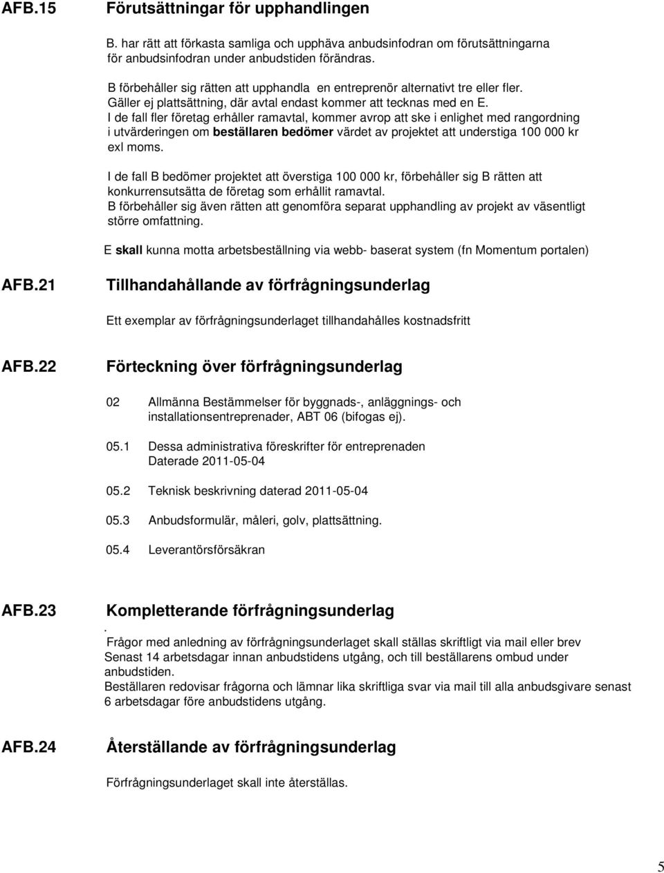 I de fall fler företag erhåller ramavtal, kommer avrop att ske i enlighet med rangordning i utvärderingen om beställaren bedömer värdet av projektet att understiga 100 000 kr exl moms.