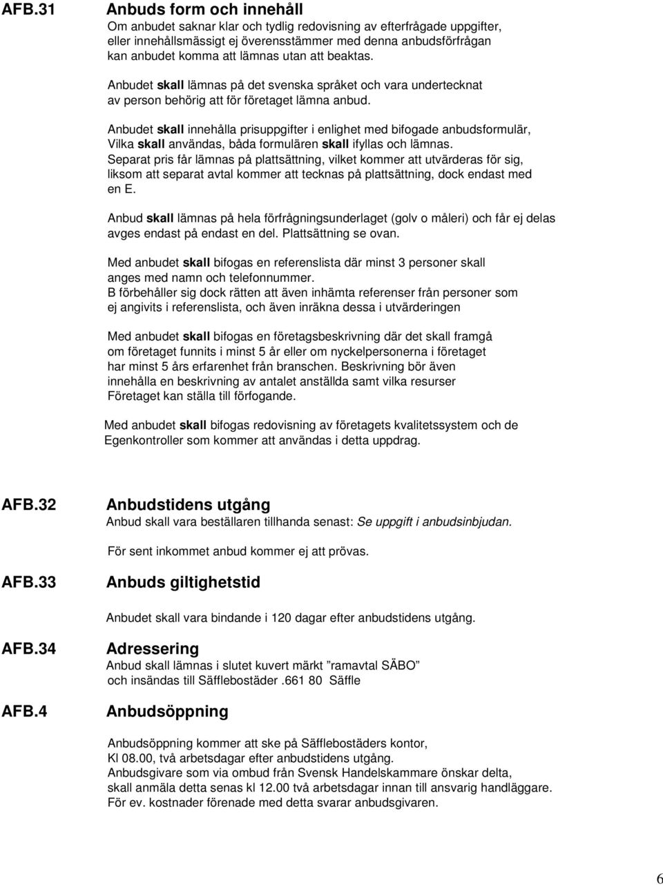 utan att beaktas. Anbudet skall lämnas på det svenska språket och vara undertecknat av person behörig att för företaget lämna anbud.