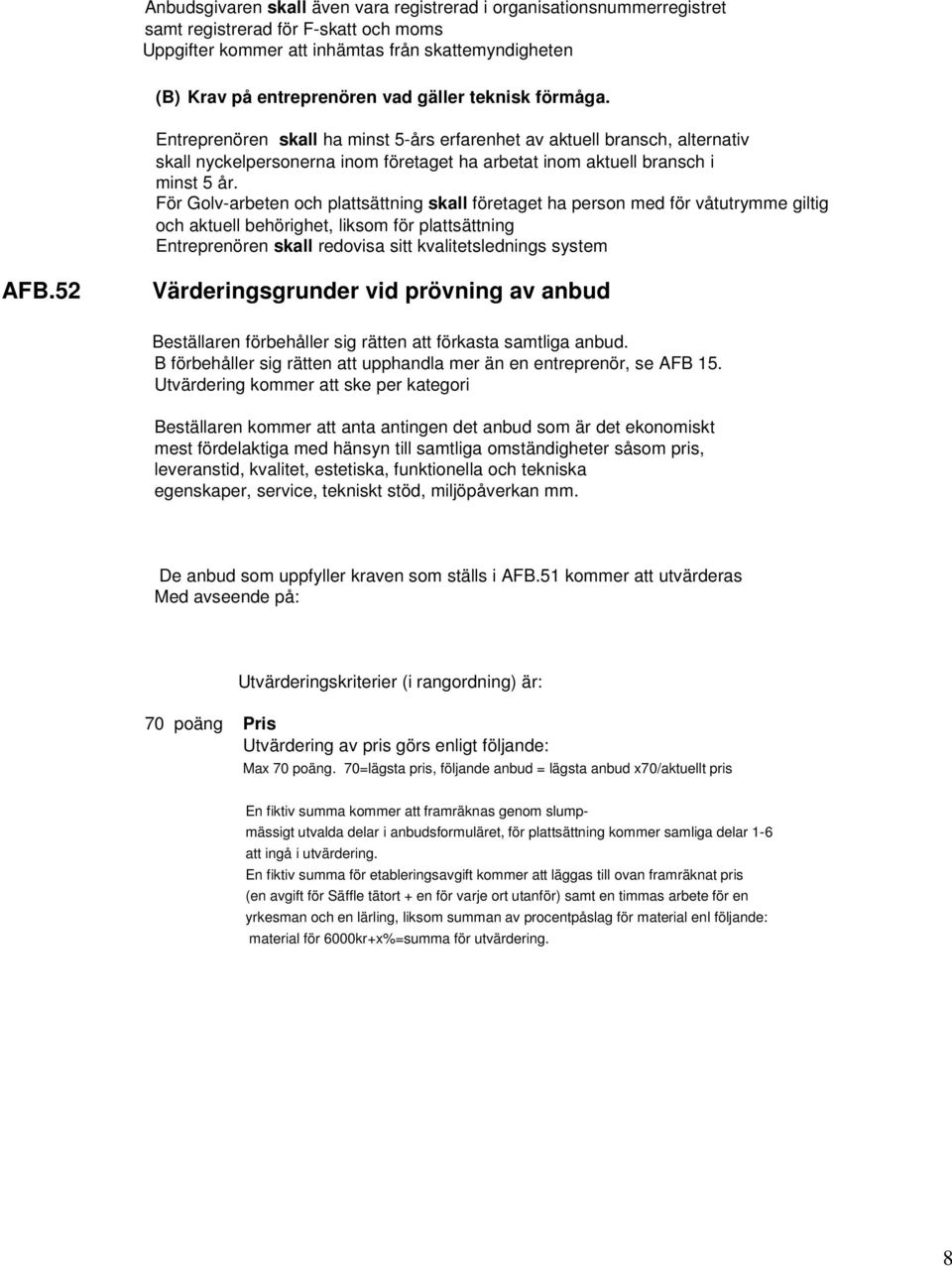 För Golv-arbeten och plattsättning skall företaget ha person med för våtutrymme giltig och aktuell behörighet, liksom för plattsättning Entreprenören skall redovisa sitt kvalitetslednings system AFB.