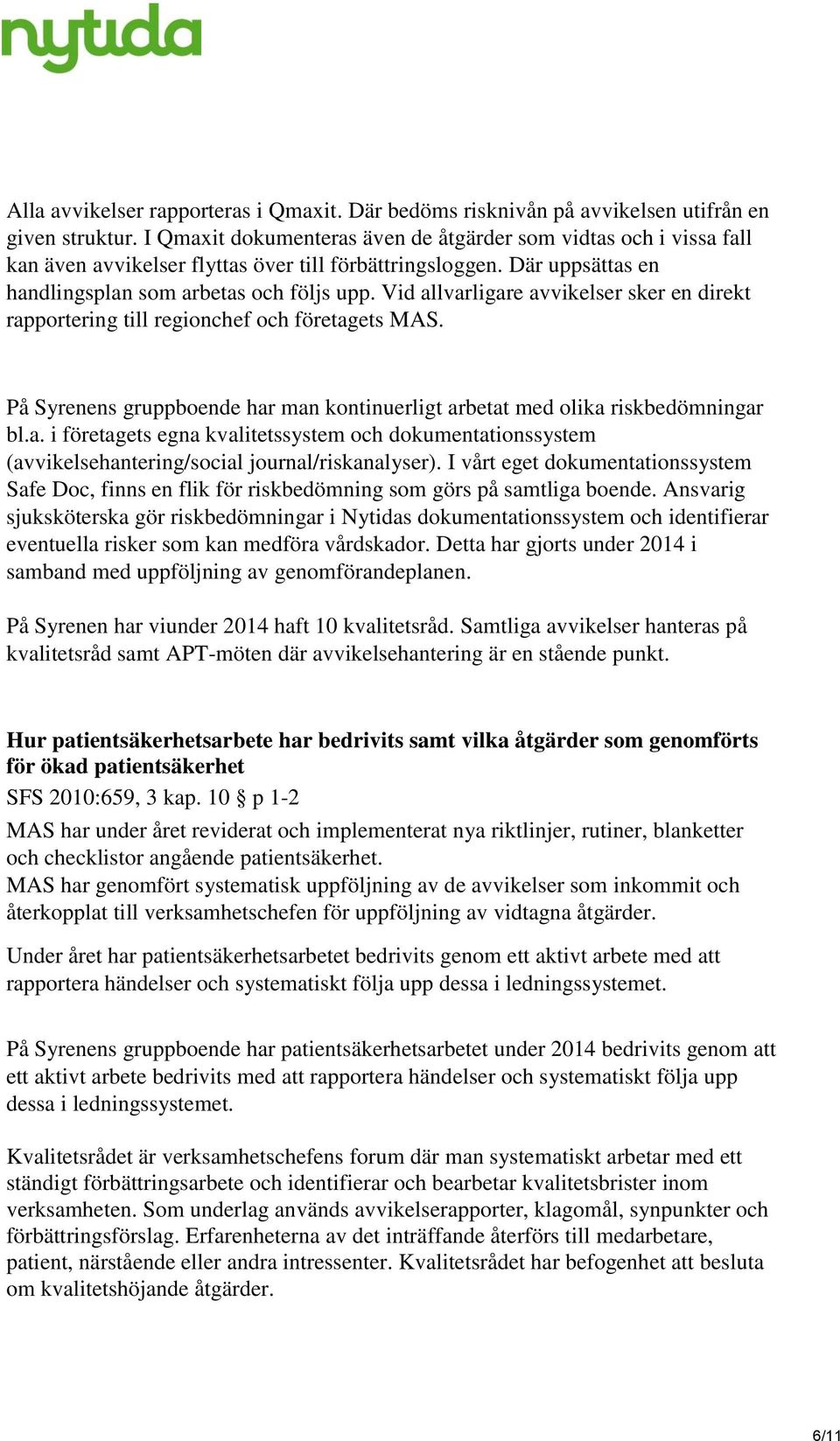 Vid allvarligare avvikelser sker en direkt rapportering till regionchef och företagets MAS. På Syrenens gruppboende har man kontinuerligt arbetat med olika riskbedömningar bl.a. i företagets egna kvalitetssystem och dokumentationssystem (avvikelsehantering/social journal/riskanalyser).