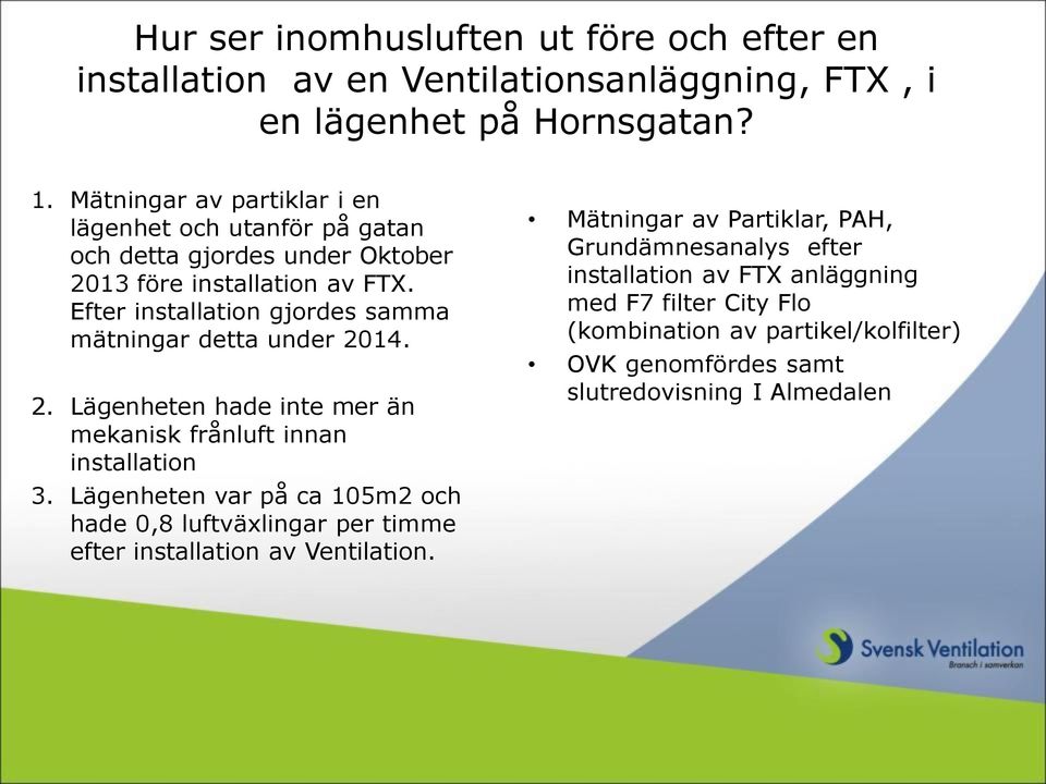 Efter installation gjordes samma mätningar detta under 2014. 2. Lägenheten hade inte mer än mekanisk frånluft innan installation 3.