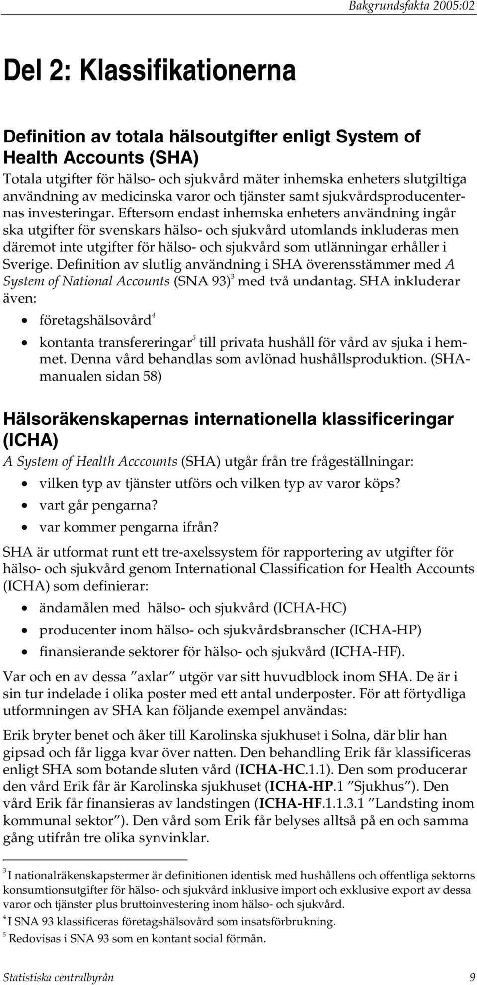 Eftersom endast inhemska enheters användning ingår ska utgifter för svenskars hälso- och sjukvård utomlands inkluderas men däremot inte utgifter för hälso- och sjukvård som utlänningar erhåller i