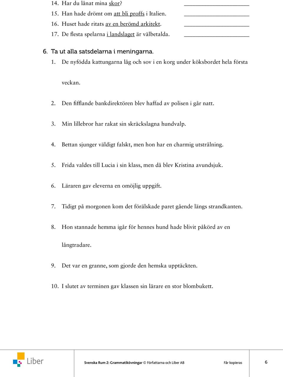 Min lillebror har rakat sin skräckslagna hundvalp. 4. Bettan sjunger väldigt falskt, men hon har en charmig utstrålning. 5. Frida valdes till Lucia i sin klass, men då blev Kristina avundsjuk. 6.