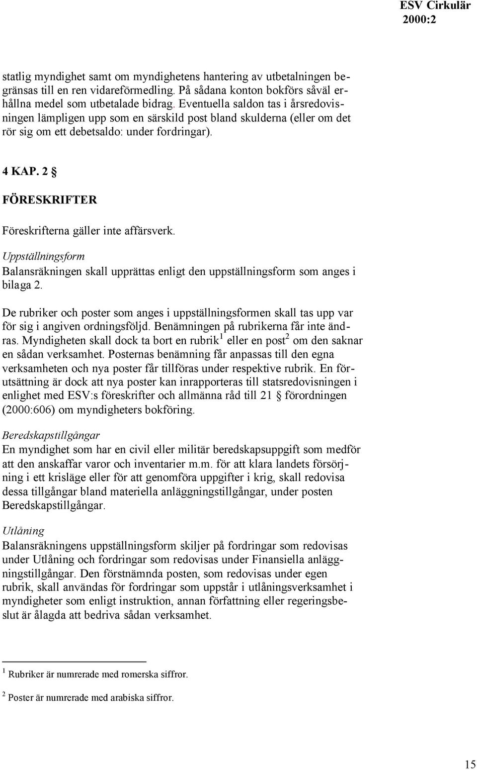 2 FÖRESKRIFTER Föreskrifterna gäller inte affärsverk. Uppställningsform Balansräkningen skall upprättas enligt den uppställningsform som anges i bilaga 2.
