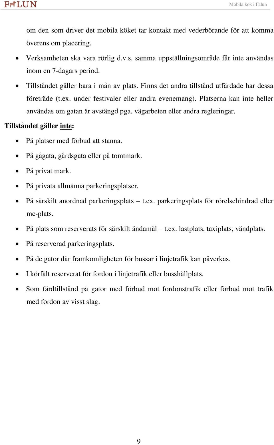 Platserna kan inte heller användas om gatan är avstängd pga. vägarbeten eller andra regleringar. Tillståndet gäller inte: På platser med förbud att stanna. På gågata, gårdsgata eller på tomtmark.