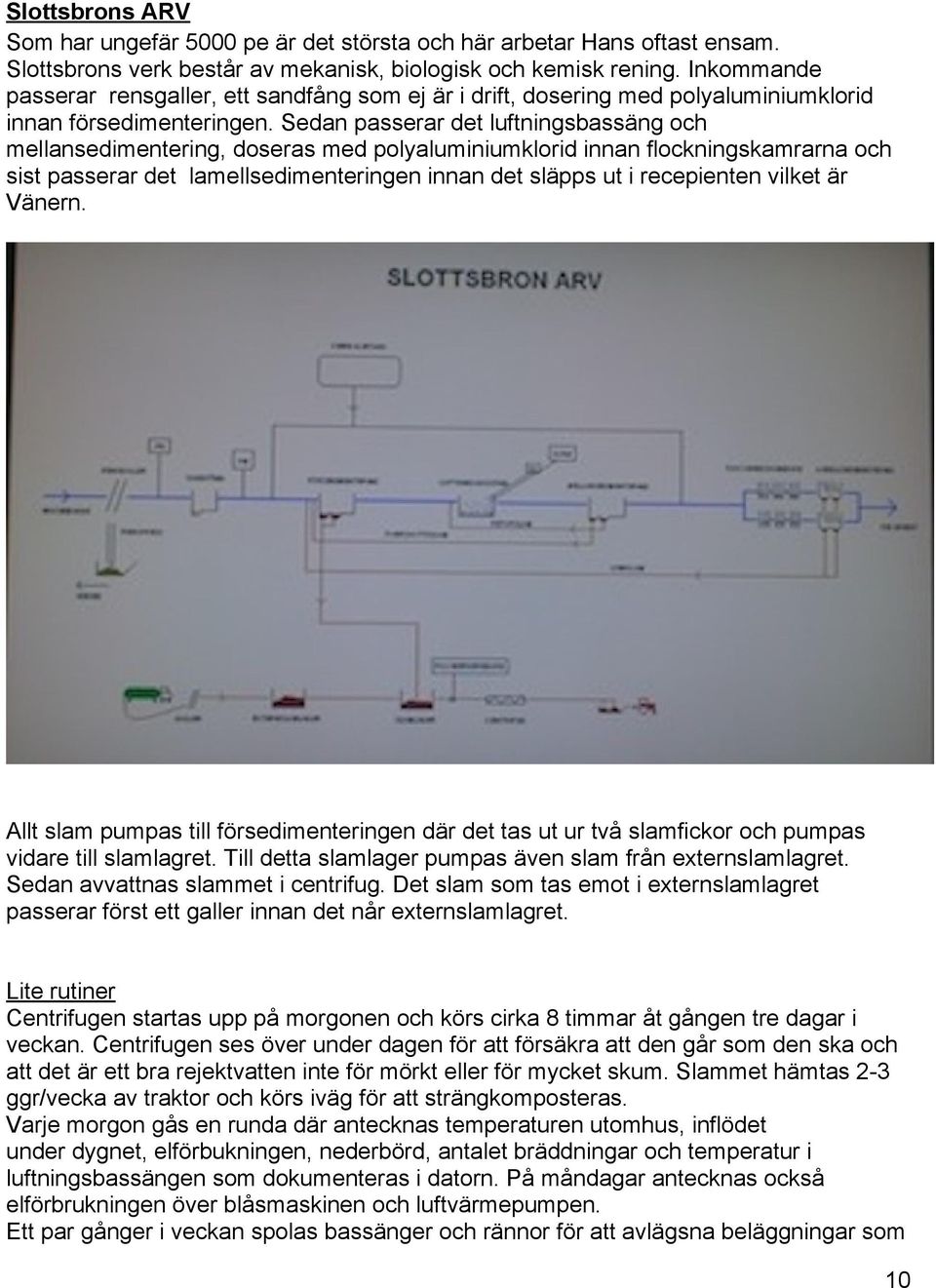 Sedan passerar det luftningsbassäng och mellansedimentering, doseras med polyaluminiumklorid innan flockningskamrarna och sist passerar det lamellsedimenteringen innan det släpps ut i recepienten