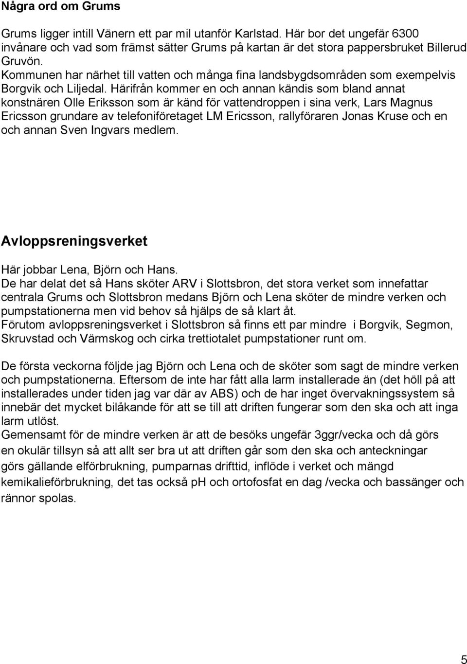 Härifrån kommer en och annan kändis som bland annat konstnären Olle Eriksson som är känd för vattendroppen i sina verk, Lars Magnus Ericsson grundare av telefoniföretaget LM Ericsson, rallyföraren