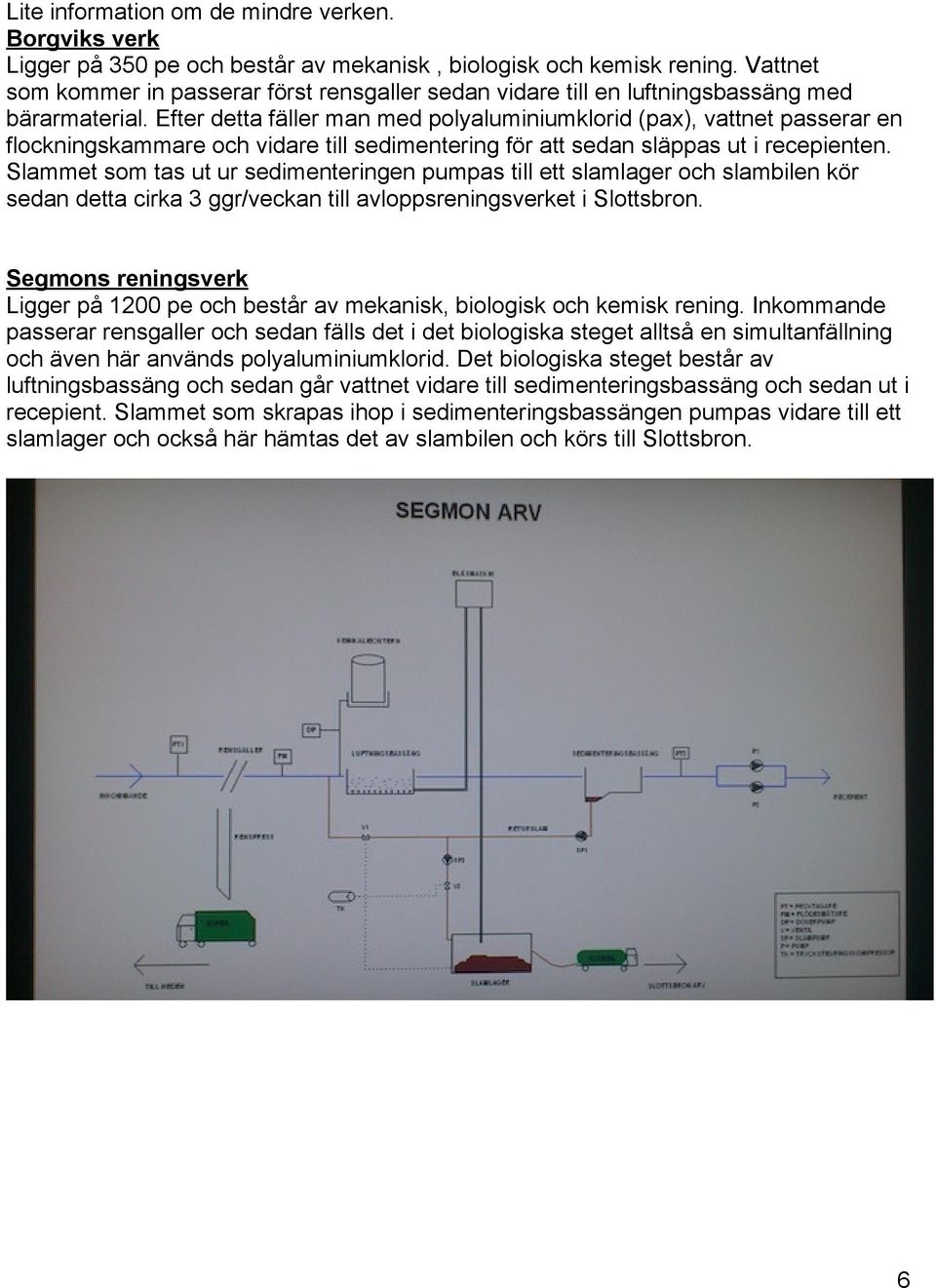 Efter detta fäller man med polyaluminiumklorid (pax), vattnet passerar en flockningskammare och vidare till sedimentering för att sedan släppas ut i recepienten.