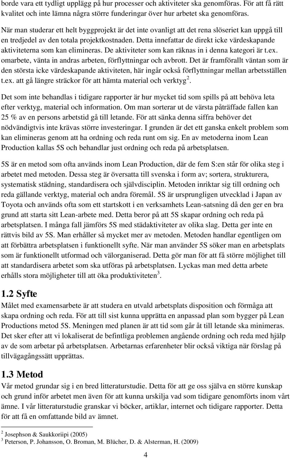 Detta innefattar de direkt icke värdeskapande aktiviteterna som kan elimineras. De aktiviteter som kan räknas in i denna kategori är t.ex.