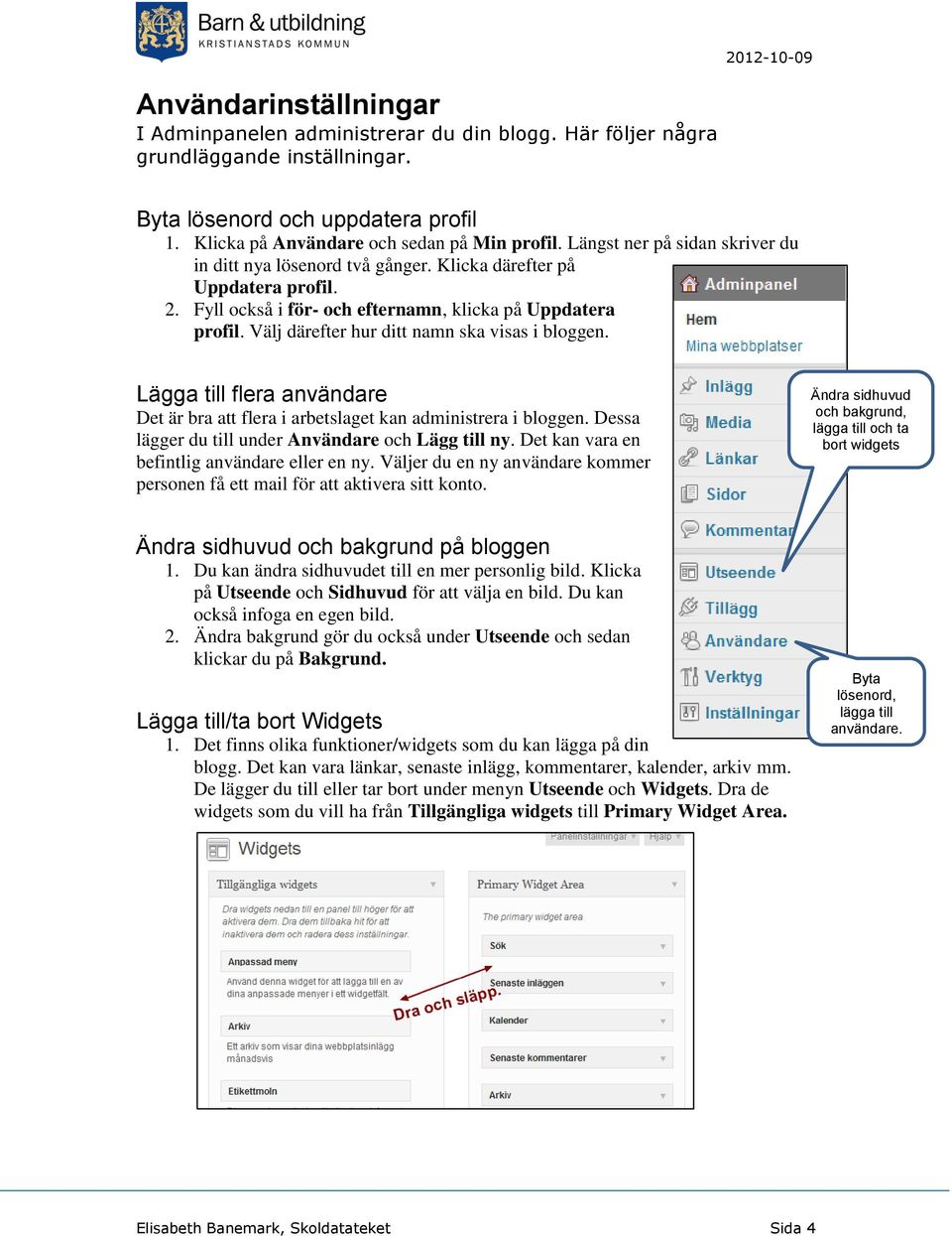 Välj därefter hur ditt namn ska visas i bloggen. Lägga till flera användare Det är bra att flera i arbetslaget kan administrera i bloggen. Dessa lägger du till under Användare och Lägg till ny.