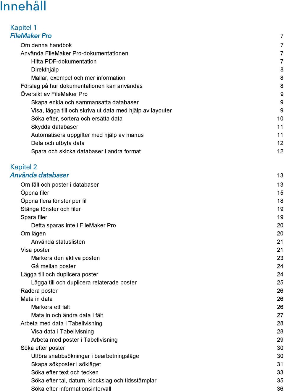 Skydda databaser 11 Automatisera uppgifter med hjälp av manus 11 Dela och utbyta data 12 Spara och skicka databaser i andra format 12 Kapitel 2 Använda databaser 13 Om fält och poster i databaser 13