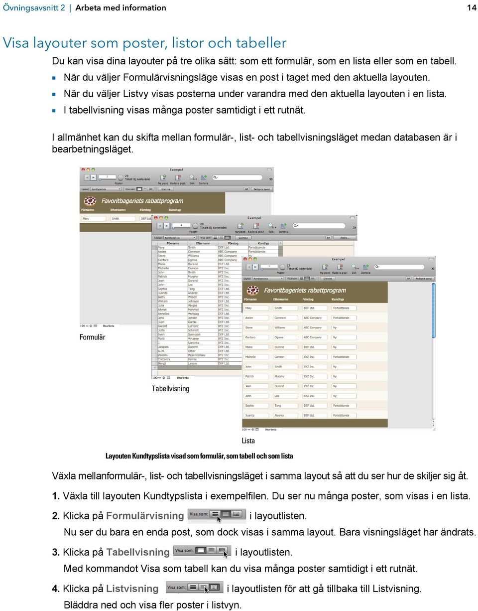 1 I tabellvisning visas många poster samtidigt i ett rutnät. I allmänhet kan du skifta mellan formulär-, list- och tabellvisningsläget medan databasen är i bearbetningsläget.