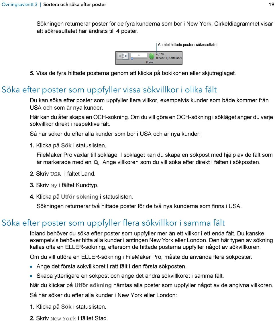 Söka efter poster som uppfyller vissa sökvillkor i olika fält Du kan söka efter poster som uppfyller flera villkor, exempelvis kunder som både kommer från USA och som är nya kunder.
