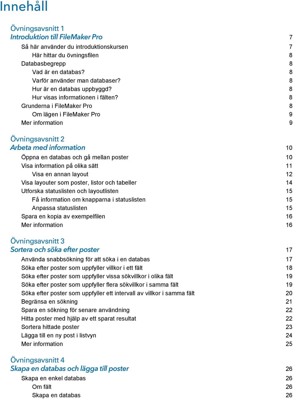 8 Grunderna i FileMaker Pro 8 Om lägen i FileMaker Pro 9 Mer information 9 Övningsavsnitt 2 Arbeta med information 10 Öppna en databas och gå mellan poster 10 Visa information på olika sätt 11 Visa