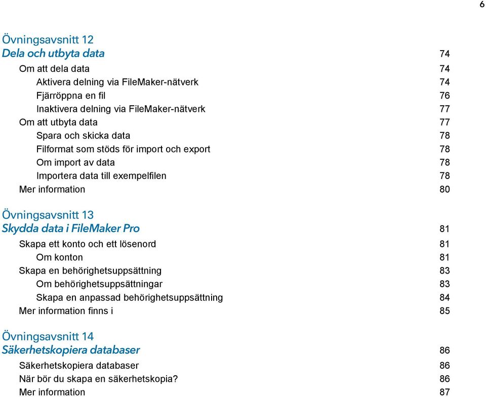 13 Skydda data i FileMaker Pro 81 Skapa ett konto och ett lösenord 81 Om konton 81 Skapa en behörighetsuppsättning 83 Om behörighetsuppsättningar 83 Skapa en anpassad