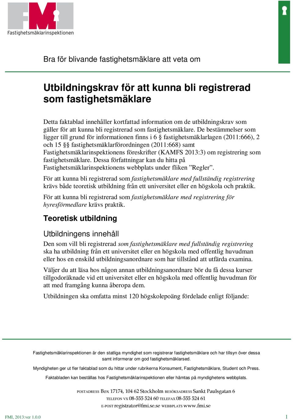 De bestämmelser som ligger till grund för informationen finns i 6 fastighetsmäklarlagen (2011:666), 2 och 15 fastighetsmäklarförordningen (2011:668) samt Fastighetsmäklarinspektionens föreskrifter