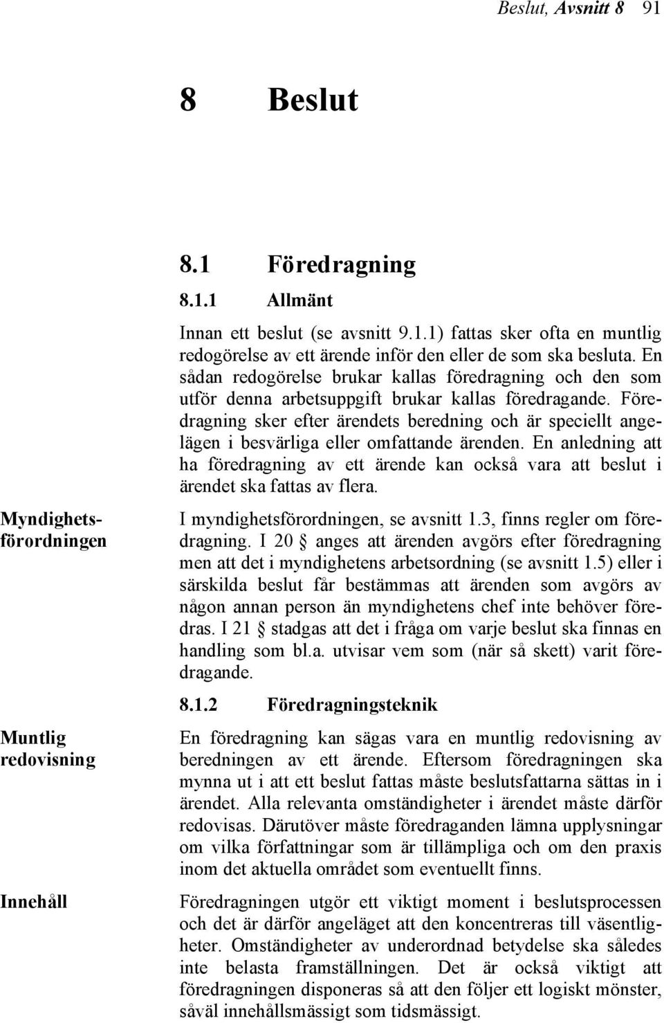 Föredragning sker efter ärendets beredning och är speciellt angelägen i besvärliga eller omfattande ärenden.