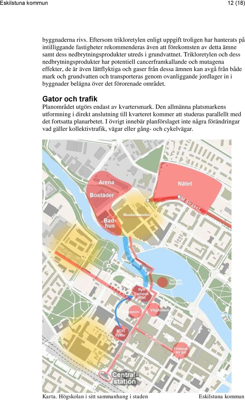 Trikloretylen och dess nedbrytningsprodukter har potentiell cancerframkallande och mutagena effekter, de är även lättflyktiga och gaser från dessa ämnen kan avgå från både mark och grundvatten och