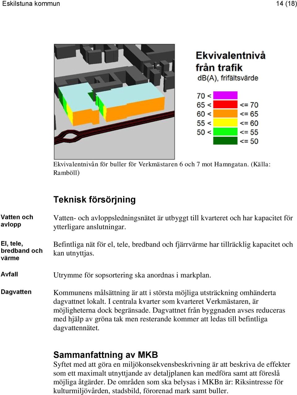 anslutningar. Befintliga nät för el, tele, bredband och fjärrvärme har tillräcklig kapacitet och kan utnyttjas. Utrymme för sopsortering ska anordnas i markplan.