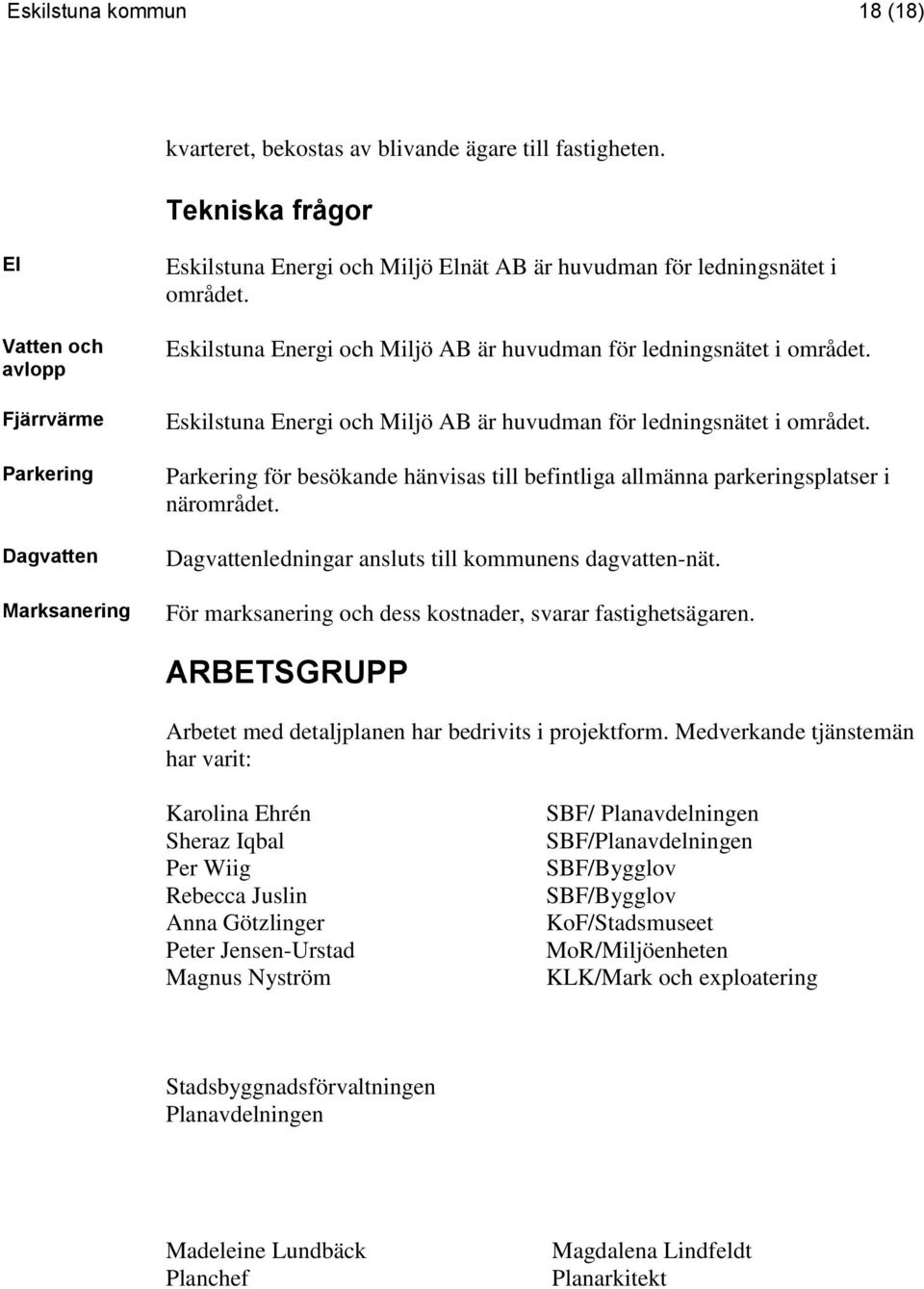 Eskilstuna Energi och Miljö AB är huvudman för ledningsnätet i området. Eskilstuna Energi och Miljö AB är huvudman för ledningsnätet i området.