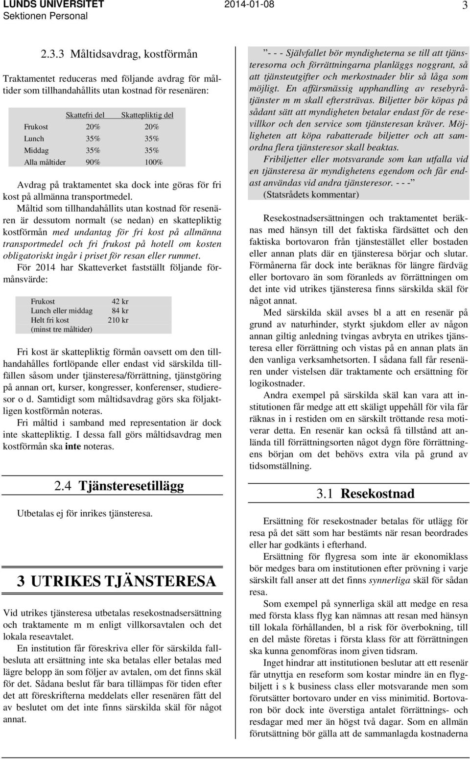 Måltid som tillhandahållits utan kostnad för resenären är dessutom normalt (se nedan) en skattepliktig kostförmån med undantag för fri kost på allmänna transportmedel och fri frukost på hotell om