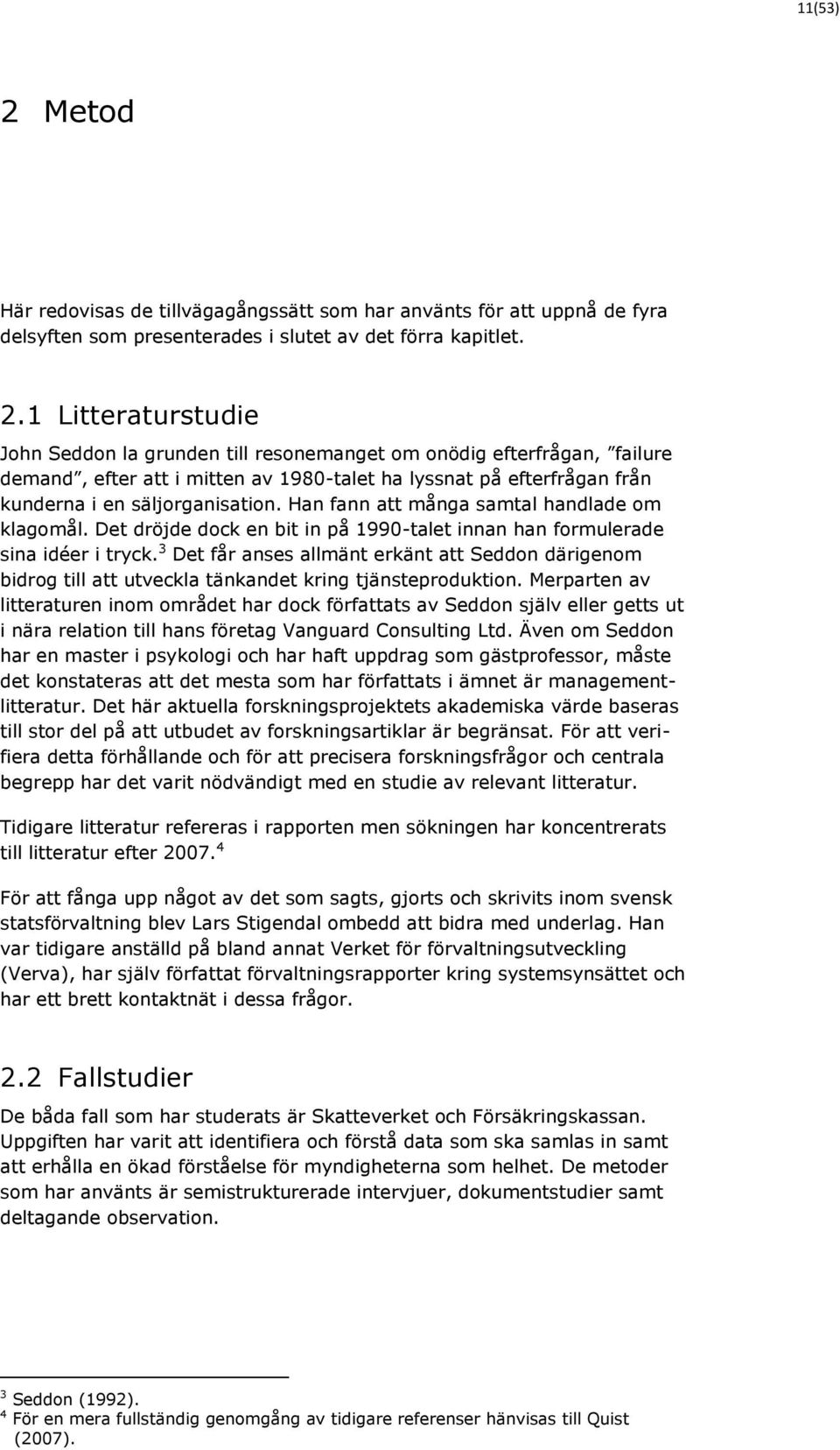 1 Litteraturstudie John Seddon la grunden till resonemanget om onödig efterfrågan, failure demand, efter att i mitten av 1980-talet ha lyssnat på efterfrågan från kunderna i en säljorganisation.