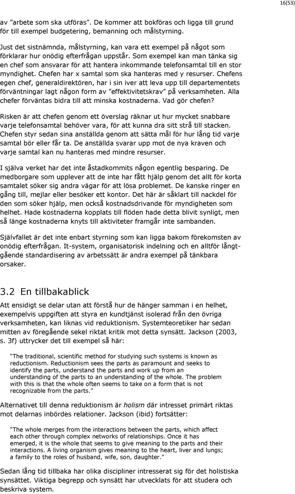 Som exempel kan man tänka sig en chef som ansvarar för att hantera inkommande telefonsamtal till en stor myndighet. Chefen har x samtal som ska hanteras med y resurser.