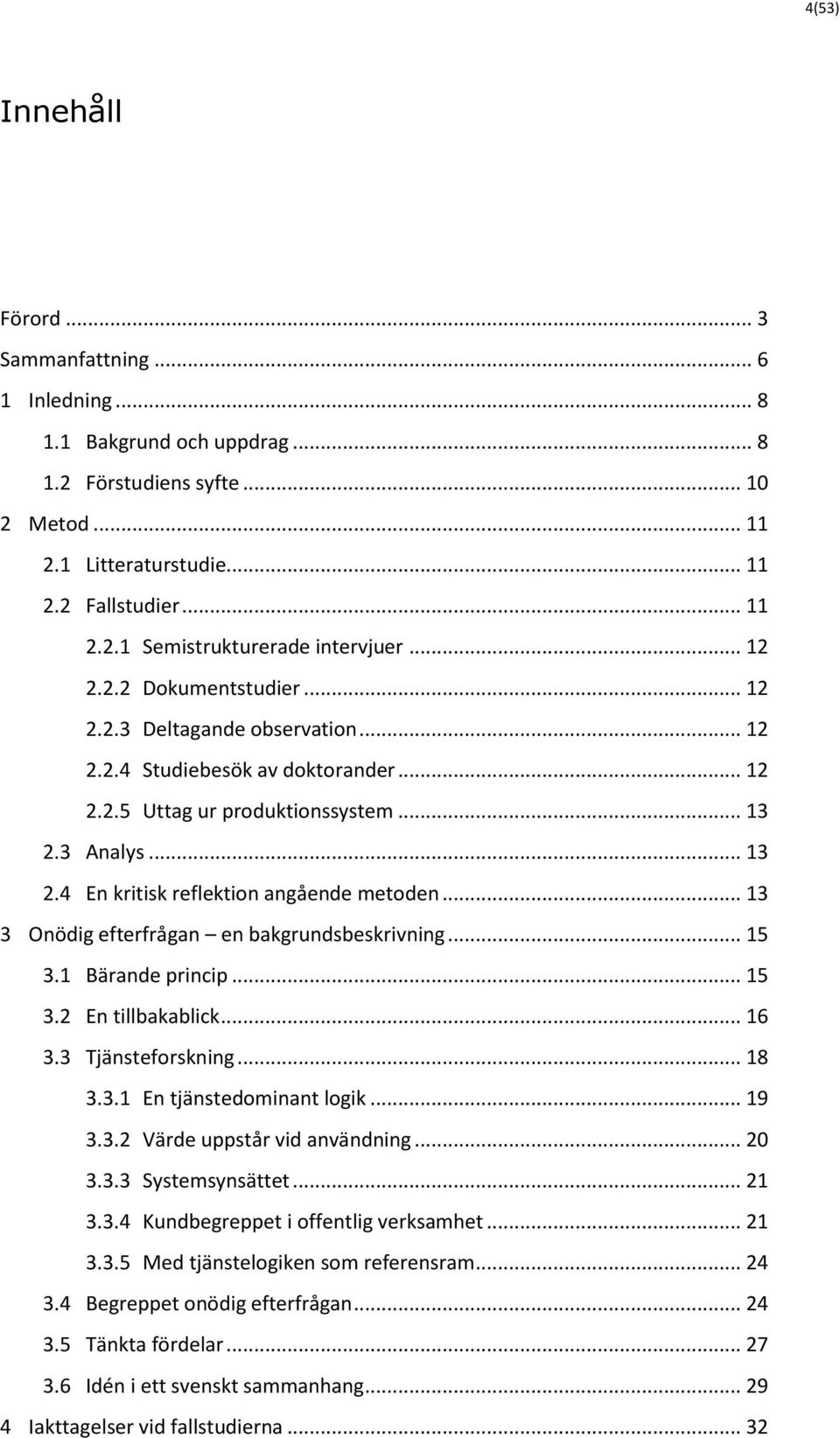 .. 13 3 Onödig efterfrågan en bakgrundsbeskrivning... 15 3.1 Bärande princip... 15 3.2 En tillbakablick... 16 3.3 Tjänsteforskning... 18 3.3.1 En tjänstedominant logik... 19 3.3.2 Värde uppstår vid användning.