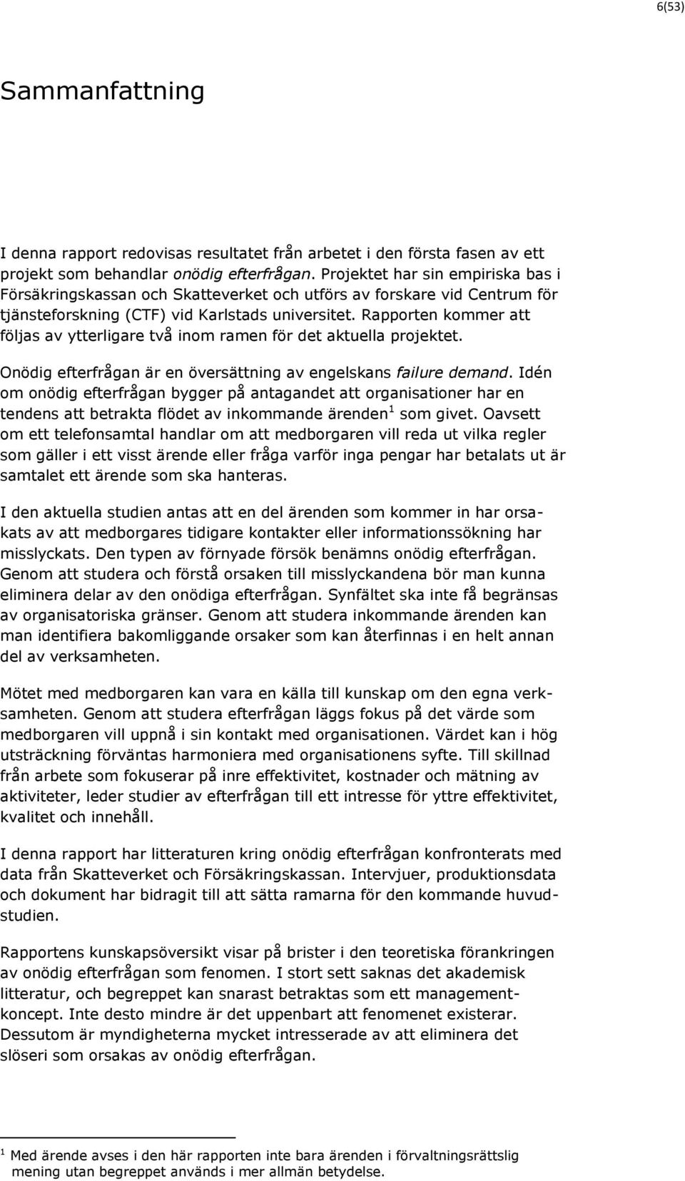Rapporten kommer att följas av ytterligare två inom ramen för det aktuella projektet. Onödig efterfrågan är en översättning av engelskans failure demand.