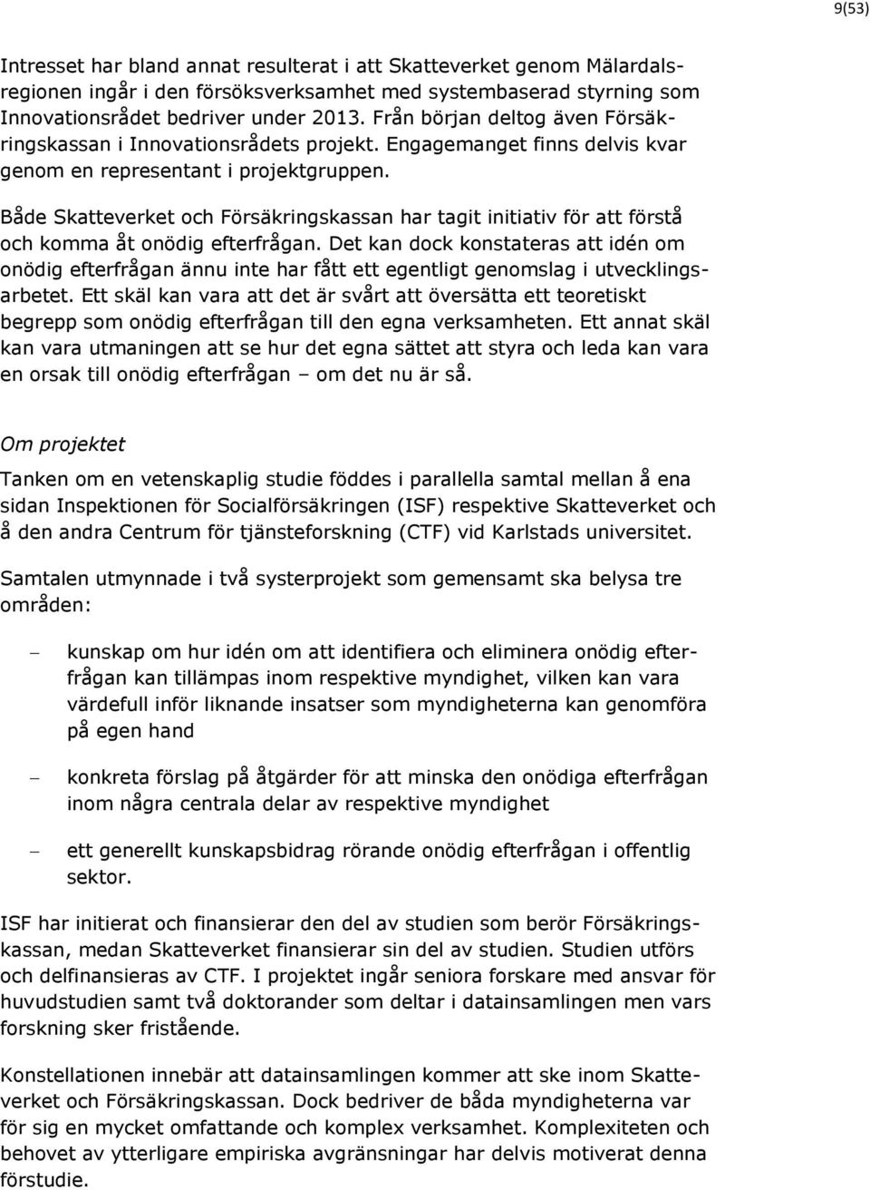 Både Skatteverket och Försäkringskassan har tagit initiativ för att förstå och komma åt onödig efterfrågan.