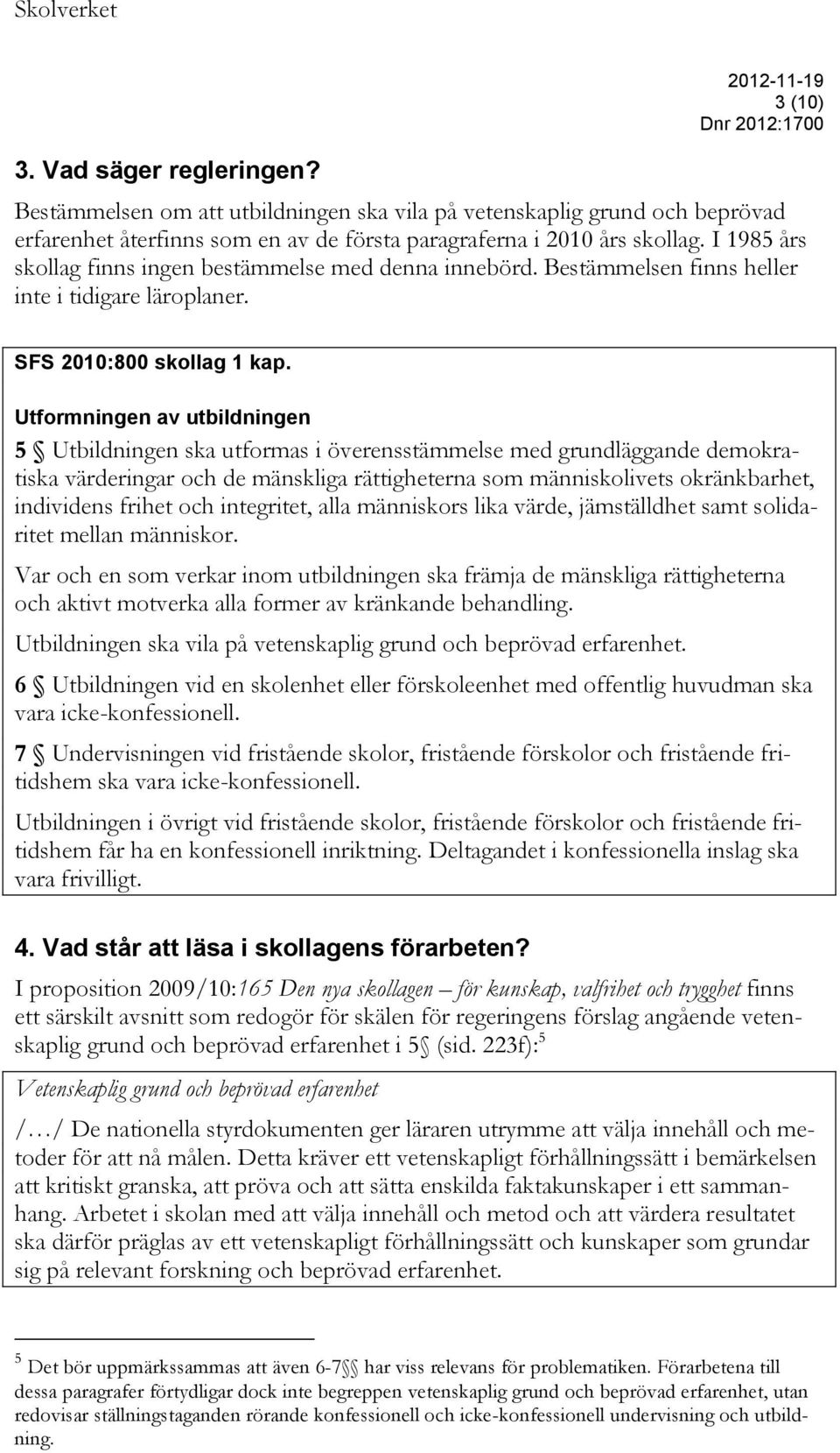 Utformningen av utbildningen 5 Utbildningen ska utformas i överensstämmelse med grundläggande demokratiska värderingar och de mänskliga rättigheterna som människolivets okränkbarhet, individens