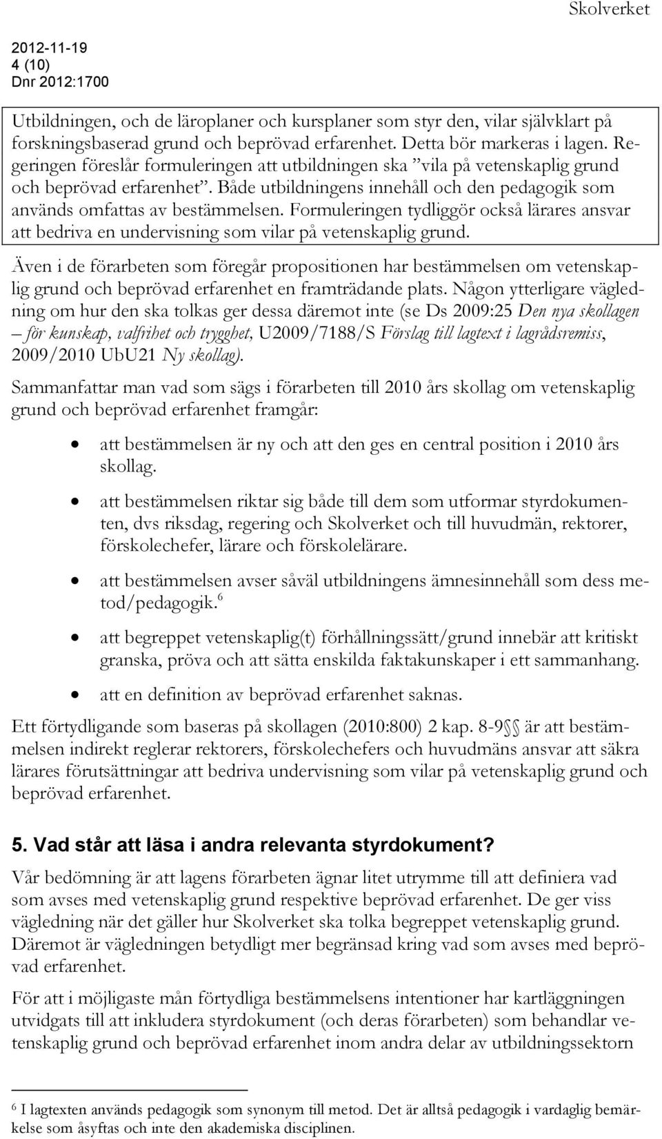 Formuleringen tydliggör också lärares ansvar att bedriva en undervisning som vilar på vetenskaplig grund.