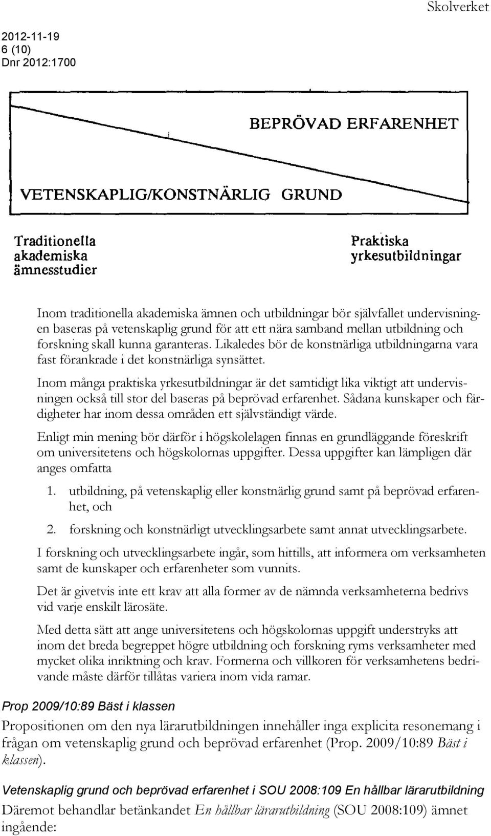 Inom många praktiska yrkesutbildningar är det samtidigt lika viktigt att undervisningen också till stor del baseras på beprövad erfarenhet.