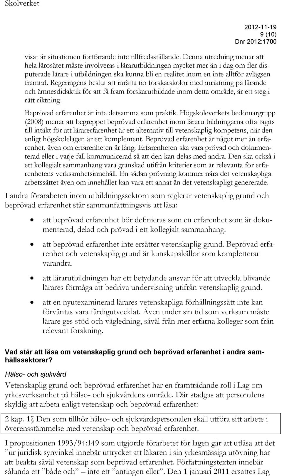 framtid. Regeringens beslut att inrätta tio forskarskolor med inriktning på lärande och ämnesdidaktik för att få fram forskarutbildade inom detta område, är ett steg i rätt riktning.