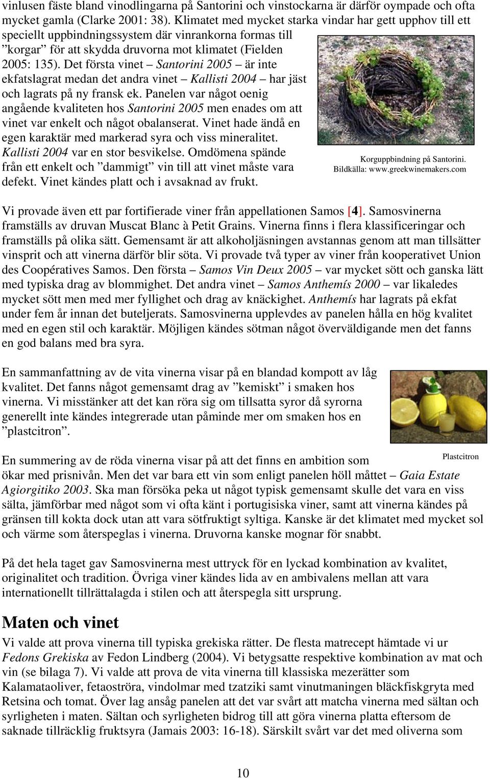Det första vinet Santorini 2005 är inte ekfatslagrat medan det andra vinet Kallisti 2004 har jäst och lagrats på ny fransk ek.