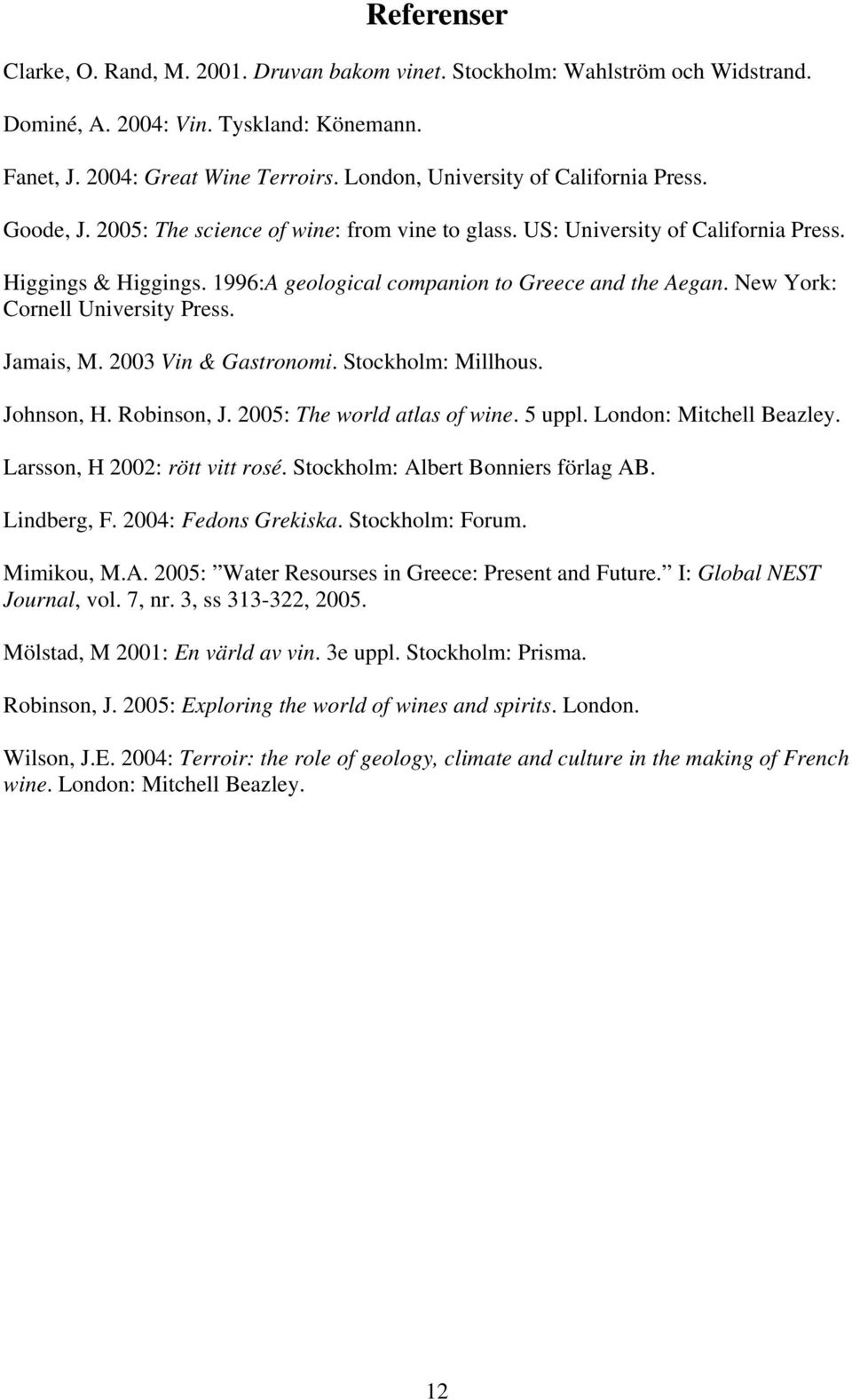 1996:A geological companion to Greece and the Aegan. New York: Cornell University Press. Jamais, M. 2003 Vin & Gastronomi. Stockholm: Millhous. Johnson, H. Robinson, J. 2005: The world atlas of wine.