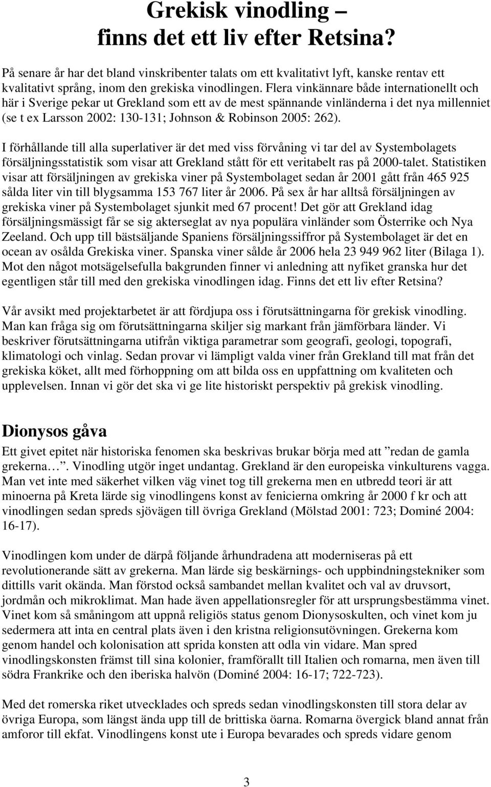 I förhållande till alla superlativer är det med viss förvåning vi tar del av Systembolagets försäljningsstatistik som visar att Grekland stått för ett veritabelt ras på 2000-talet.