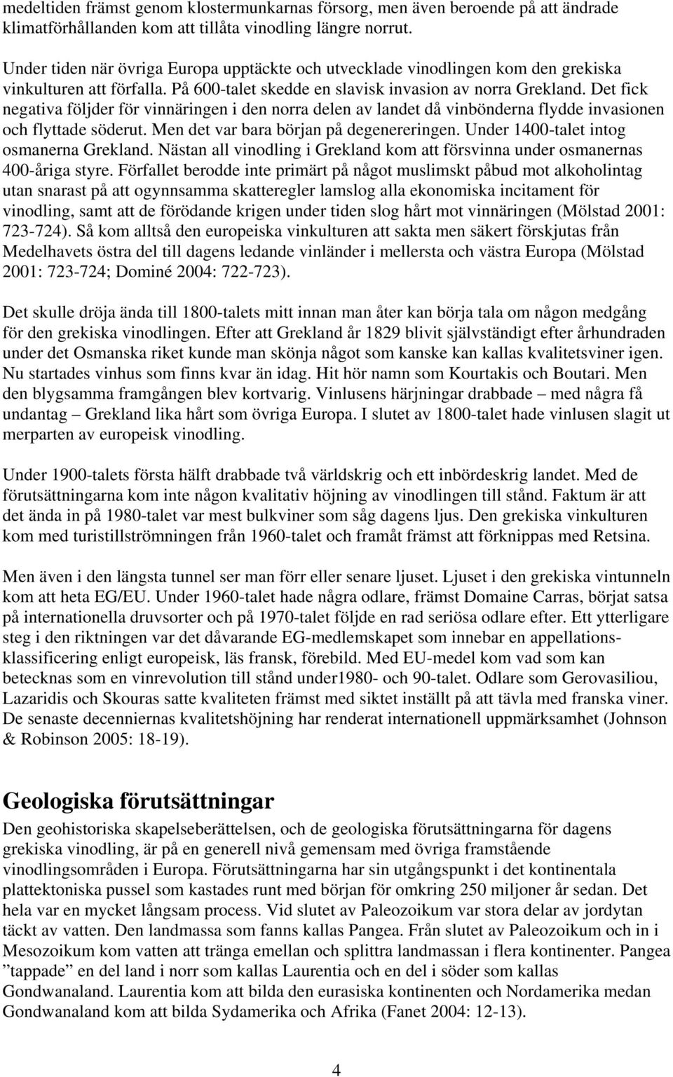 Det fick negativa följder för vinnäringen i den norra delen av landet då vinbönderna flydde invasionen och flyttade söderut. Men det var bara början på degenereringen.