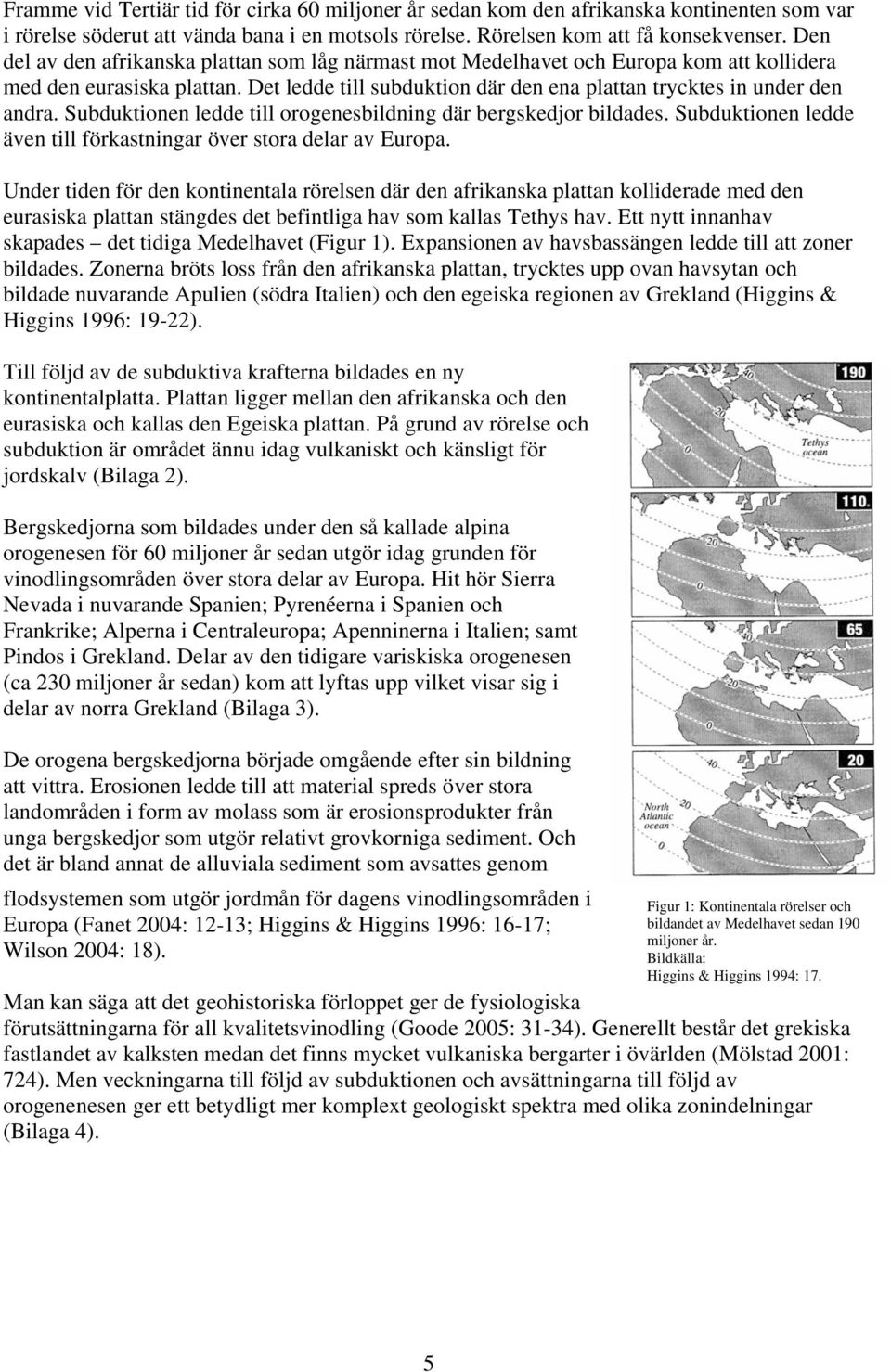 Subduktionen ledde till orogenesbildning där bergskedjor bildades. Subduktionen ledde även till förkastningar över stora delar av Europa.